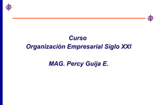 Curso  Organización Empresarial Siglo XXI MAG. Percy Guija E. 