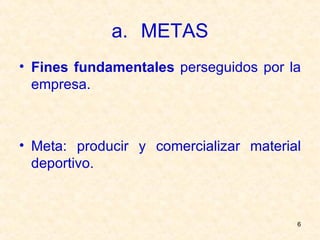 METAS Fines fundamentales  perseguidos por la empresa. Meta: producir y comercializar material deportivo. 