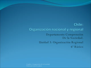 Departamento Comprensión De la Sociedad. Unidad 3: Organización Regional 6º Básico Estudio y Comprensión de la Sociedad  Profesora Carla Escudero 