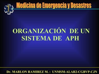 ORGANIZACIÓN  DE UN SISTEMA DE  APH  Dr. MARLON RAMIREZ M. :  UNMSM-ALAR2-CGBVP-CJN Medicina de Emergencia y Desastres 