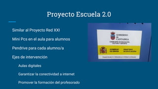 Proyecto Escuela 2.0
Similar al Proyecto Red XXI
Mini Pcs en el aula para alumnos
Pendrive para cada alumno/a
Ejes de intervención
Aulas digitales
Garantizar la conectividad a internet
Promover la formación del profesorado
 