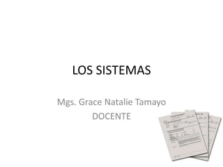 LOS SISTEMAS

Mgs. Grace Natalie Tamayo
        DOCENTE
 