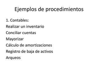 Ejemplos de procedimientos
1. Contables:
Realizar un inventario
Conciliar cuentas
Mayorizar
Cálculo de amortizaciones
Registro de baja de activos
Arqueos
 