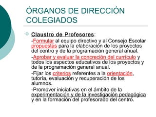 ÓRGANOS DE DIRECCIÓN
COLEGIADOS


Claustro de Profesores:
-Formular al equipo directivo y al Consejo Escolar
propuestas p...