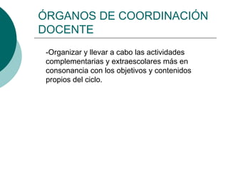 ÓRGANOS DE COORDINACIÓN
DOCENTE
-Organizar y llevar a cabo las actividades
complementarias y extraescolares más en
consona...