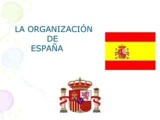 LA ORGANIZACIÓN
DE
ESPAÑA
 