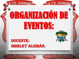 ORGANIZACIÓN DE
   EVENTOS:
DOCENTE:
SHIRLEY ALEMÁN.
 