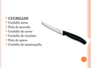  CUCHILLOS
 Cuchillo mesa
 Pala de pescado
 Cuchillo de carne
 Cuchillo de trinchar
 Pala de queso
 Cuchillo de mantequilla
 