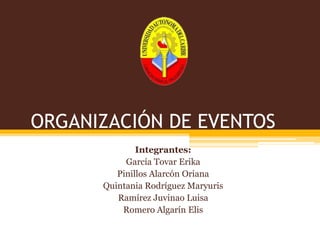 ORGANIZACIÓN DE EVENTOS
Integrantes:
García Tovar Erika
Pinillos Alarcón Oriana
Quintania Rodríguez Maryuris
Ramírez Juvinao Luisa
Romero Algarín Elis

 