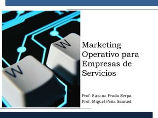 Marketing
Operativo para
Empresas de
Servicios

Prof. Susana Prada Serpa
Prof. Miguel Peña Samuel
 