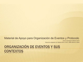 ORGANIZACIÓN DE EVENTOS Y SUS
CONTEXTOS
Material de Apoyo para Organización de Eventos y Protocolo
Alvaro Goenaga de Bedout 2015
Resumen adaptado de: Material SICA, SICO, SIMA,SIM del SENA
 