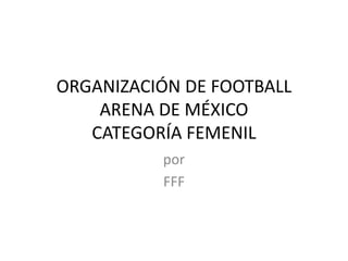 ORGANIZACIÓN DE FOOTBALLARENA DE MÉXICOCATEGORÍA FEMENIL por   FFF 