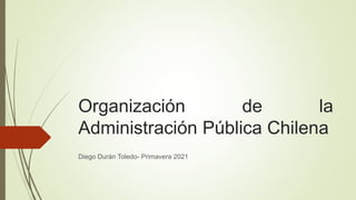 Organización de la
Administración Pública Chilena
Diego Durán Toledo- Primavera 2021
 