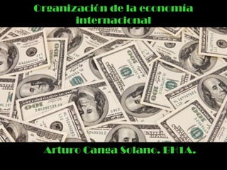 Organización de la economía
internacional
Arturo Canga Solano. BH1A.
 