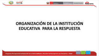 ORGANIZACIÓN DE LA INSTITUCIÓN
EDUCATIVA PARA LA RESPUESTA
 