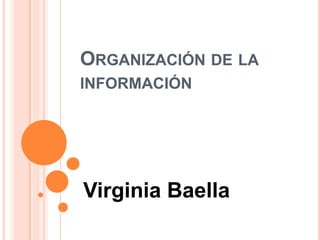 ORGANIZACIÓN DE LA
INFORMACIÓN




Virginia Baella
 