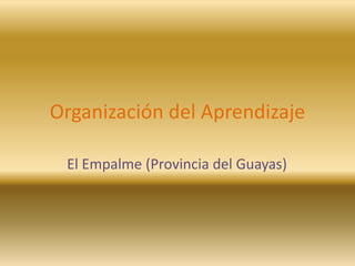 Organización del Aprendizaje
El Empalme (Provincia del Guayas)
 