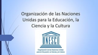 Organización de las Naciones
Unidas para la Educación, la
Ciencia y la Cultura
 