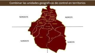 NOROESTE NORESTE
SUROESTE
SURESTE
Combinar las unidades geográficas de control en territorios
 