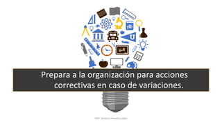 Prepara a la organización para acciones
correctivas en caso de variaciones.
MM. Verónica Bolaños López
 