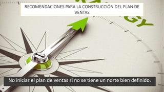 No iniciar el plan de ventas si no se tiene un norte bien definido.
RECOMENDACIONES PARA LA CONSTRUCCIÓN DEL PLAN DE
VENTAS
MM.VerónicaBolañosLópez
 