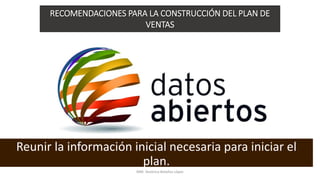 Reunir la información inicial necesaria para iniciar el
plan.
RECOMENDACIONES PARA LA CONSTRUCCIÓN DEL PLAN DE
VENTAS
MM. Verónica Bolaños López
 
