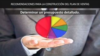 Determinar un presupuesto detallado.
RECOMENDACIONES PARA LA CONSTRUCCIÓN DEL PLAN DE VENTAS
MM. Verónica Bolaños López
 