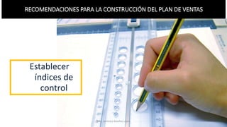 RECOMENDACIONES PARA LA CONSTRUCCIÓN DEL PLAN DE VENTAS
MM. Verónica Bolaños López
Establecer
índices de
control
 