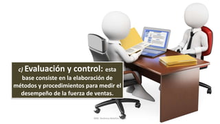 c) Evaluación y control: esta
base consiste en la elaboración de
métodos y procedimientos para medir el
desempeño de la fuerza de ventas.
MM. Verónica Bolaños López
 