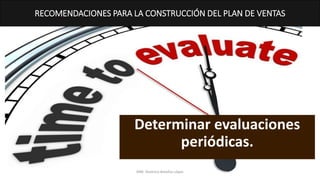 Determinar evaluaciones
periódicas.
RECOMENDACIONES PARA LA CONSTRUCCIÓN DEL PLAN DE VENTAS
MM. Verónica Bolaños López
 