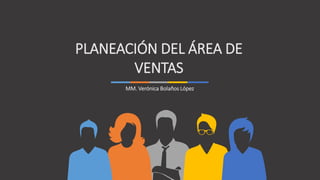 PLANEACIÓN DEL ÁREA DE
VENTAS
MM. Verónica Bolaños López
 