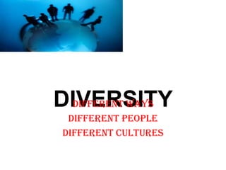 DIVERSITYDifferent ways
Different people
Different cultures
 