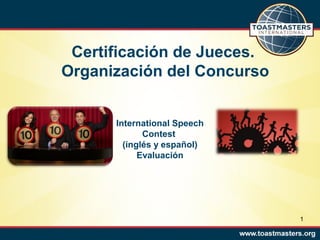 Certificación de Jueces.
Organización del Concurso
International Speech
Contest
(inglés y español)
Evaluación

1

 