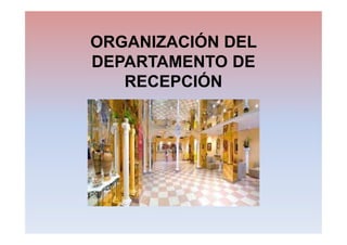 ORGANIZACIÓN DEL
DEPARTAMENTO DE
RECEPCIÓN
 