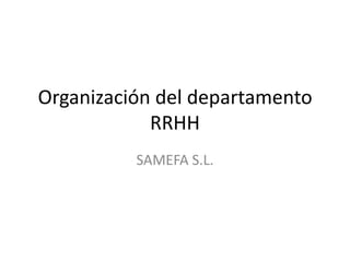 Organización del departamento
            RRHH
          SAMEFA S.L.
 