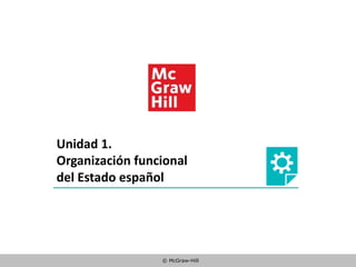 © McGraw-Hill
Unidad 1.
Organización funcional
del Estado español
 