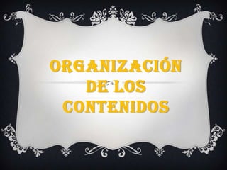ORGANIZACIÓN
   DE LOS
 CONTENIDOS
 