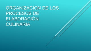 ORGANIZACIÓN DE LOS
PROCESOS DE
ELABORACIÓN
CULINARIA
 