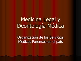 Medicina Legal y
Deontología Médica
Organización de los Servicios
Médicos Forenses en el país
 