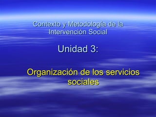 Contexto y Metodología de la Intervención Social Unidad 3: Organización de los servicios sociales 