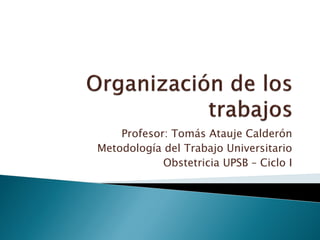 Profesor: Tomás Atauje Calderón
Metodología del Trabajo Universitario
Obstetricia UPSB – Ciclo I
 