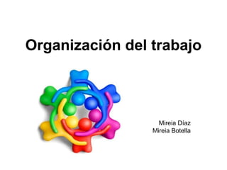 Organización del trabajo
Mireia Díaz
Mireia Botella
 