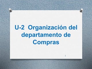 U-2 Organización del 
departamento de 
Compras 
1 
 