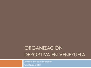 ORGANIZACIÓN
DEPORTIVA EN VENEZUELA
Alumna: Barbara Labrador
C.I: 20.236.362

 