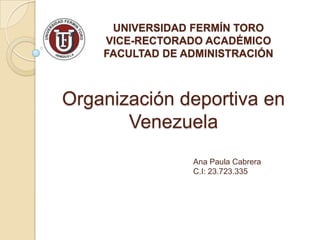 UNIVERSIDAD FERMÍN TORO
VICE-RECTORADO ACADÉMICO
FACULTAD DE ADMINISTRACIÓN

Organización deportiva en
Venezuela
Ana Paula Cabrera
C.I: 23.723.335

 