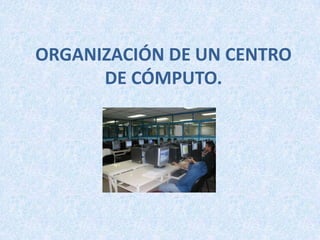 ORGANIZACIÓN DE UN CENTRO DE CÓMPUTO. 