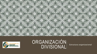 ORGANIZACIÓN
DIVISIONAL
Estructura organizacional
 