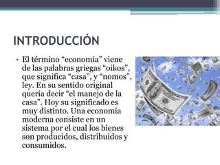 INTRODUCCIÓN
• El término “economía” viene
  de las palabras griegas “oikos”,
  que significa “casa”, y “nomos”,
  ley. En...