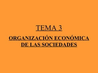 ORGANIZACIÓN ECONÓMICA
DE LAS SOCIEDADES
TEMA 3
 