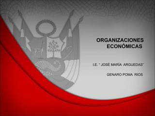 ORGANIZACIONES
ECONÓMICAS
I.E. “ JOSÉ MARÍA ARGUEDAS”
GENARO POMA RIOS
 